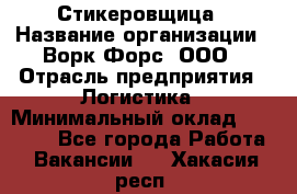 Стикеровщица › Название организации ­ Ворк Форс, ООО › Отрасль предприятия ­ Логистика › Минимальный оклад ­ 27 000 - Все города Работа » Вакансии   . Хакасия респ.